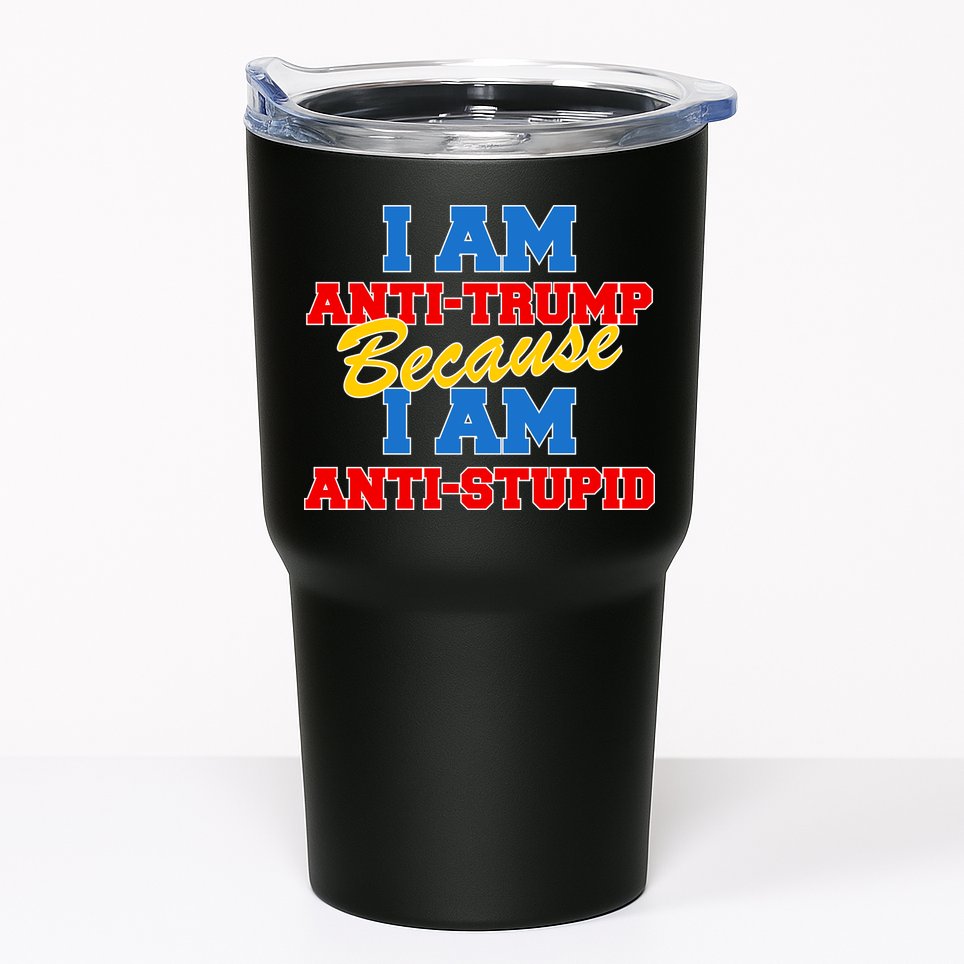 I Am Anti Trump Because I Am Anti Stupid Not My President Tumbler