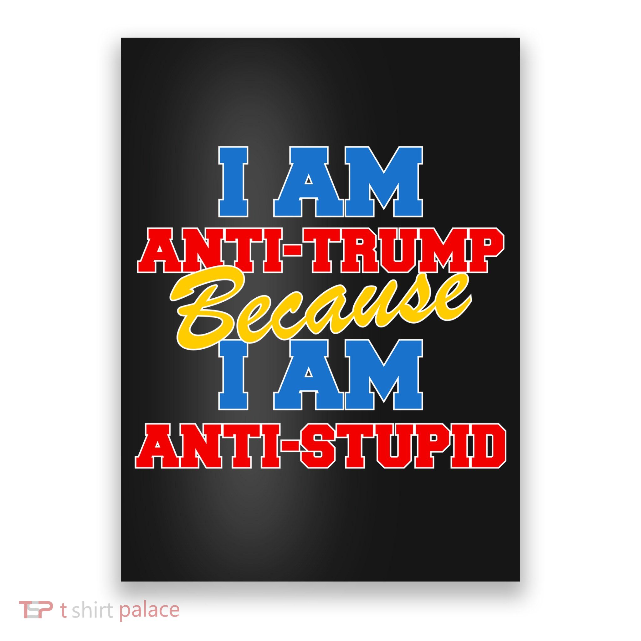 I Am Anti Trump Because I AM Anti Stupid Not My President Poster