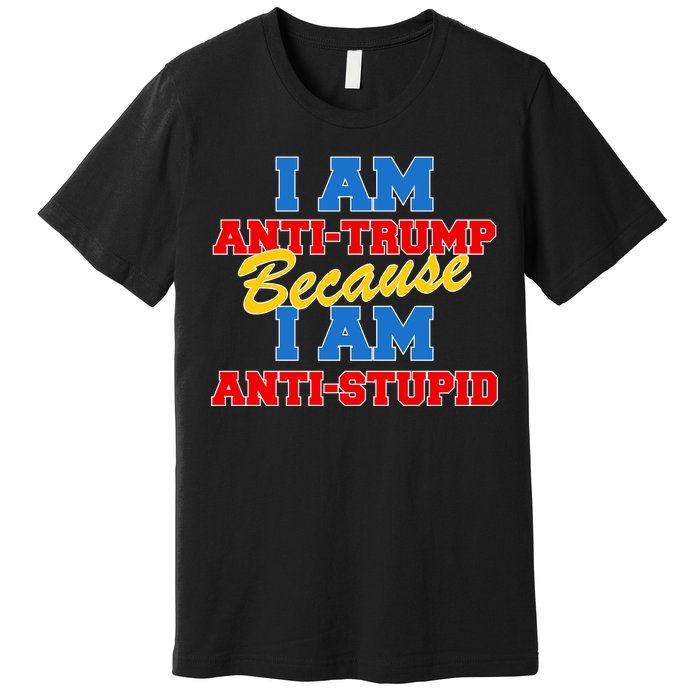 I Am Anti Trump Because I AM Anti Stupid Not My President Premium T-Shirt