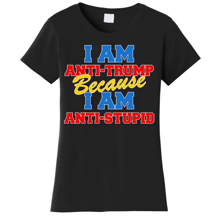 I Am Anti Trump Because I AM Anti Stupid Not My President Women's T-Shirt