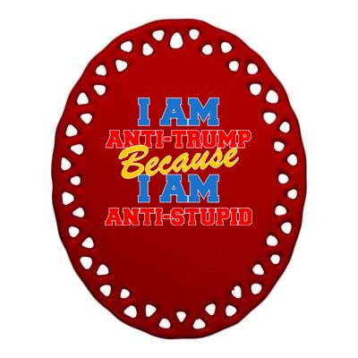 I Am Anti Trump Because I AM Anti Stupid Not My President Ceramic Oval Ornament