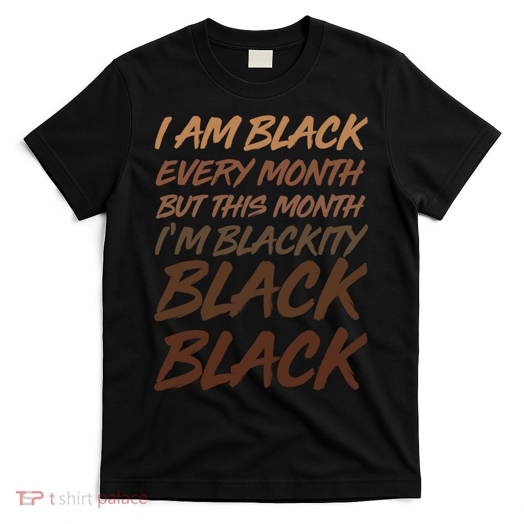 I Am Black Every Month But this Month I'm Blackity Black Black T-Shirt
