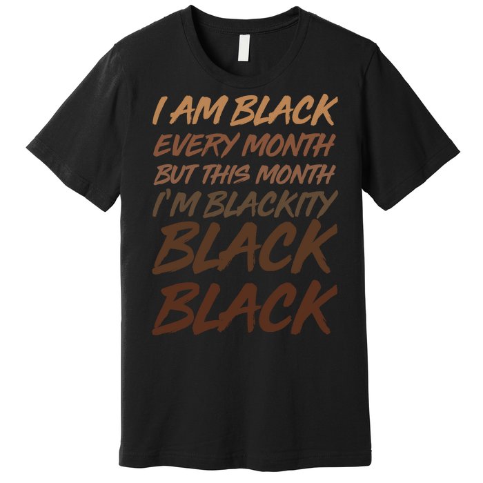 I Am Black Every Month But this Month I'm Blackity Black Black Premium T-Shirt