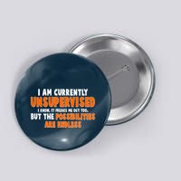 I Am Currently Unsupervised The Possibilities Are Endless Button