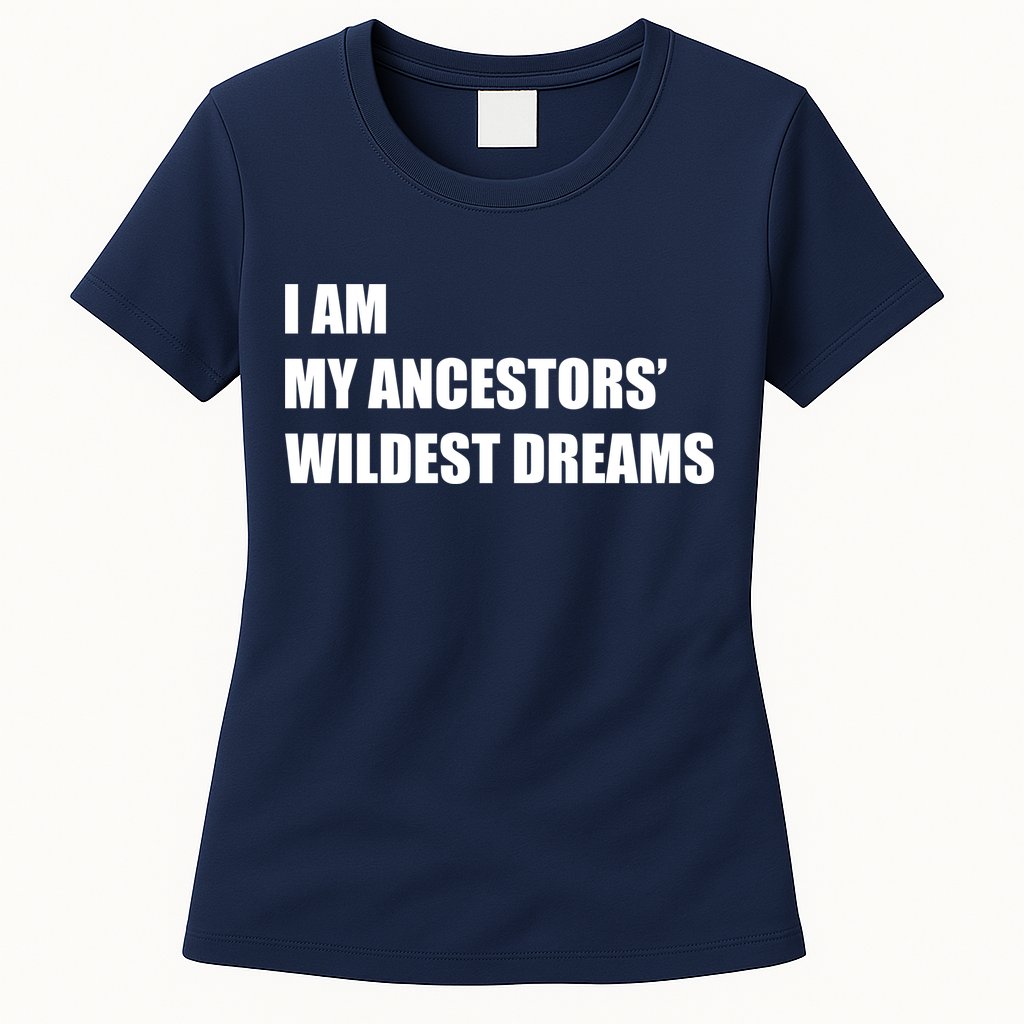 I Am My Ancestors' Wildest Dreams Womens T-Shirt