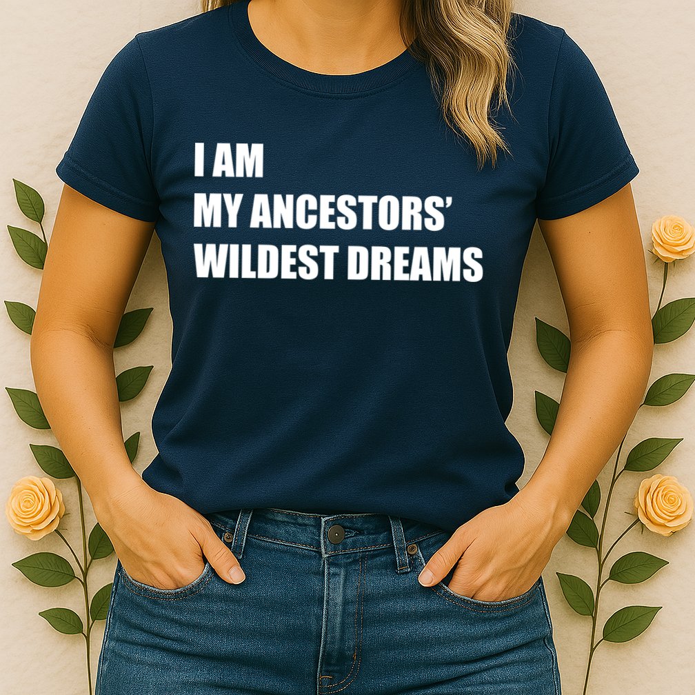 I Am My Ancestors' Wildest Dreams Womens T-Shirt