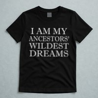 I Am My Ancestors' Wildest Dreams Funny Quote T-Shirt