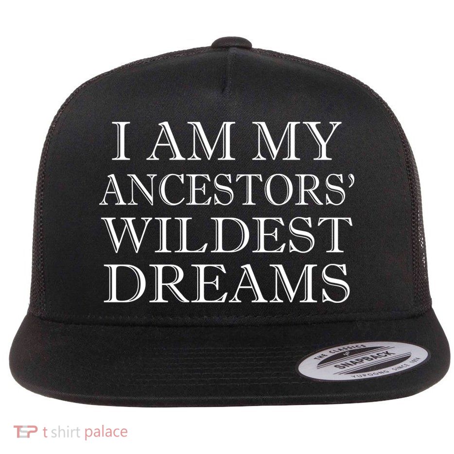 I Am My Ancestors' Wildest Dreams Funny Quote Flatbill Hat