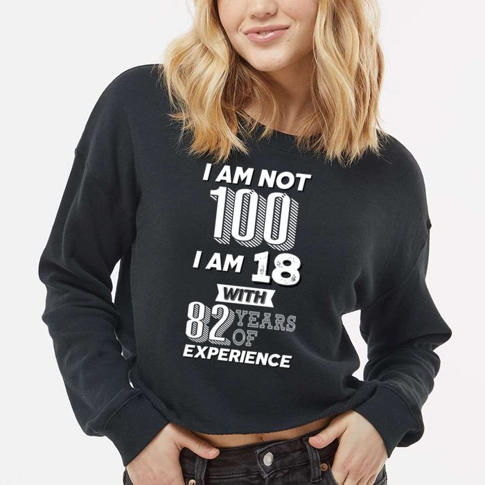 I Am Not 100 I Am 18 With 82 Years Of Experience 100th Birthday Cropped Pullover Crew