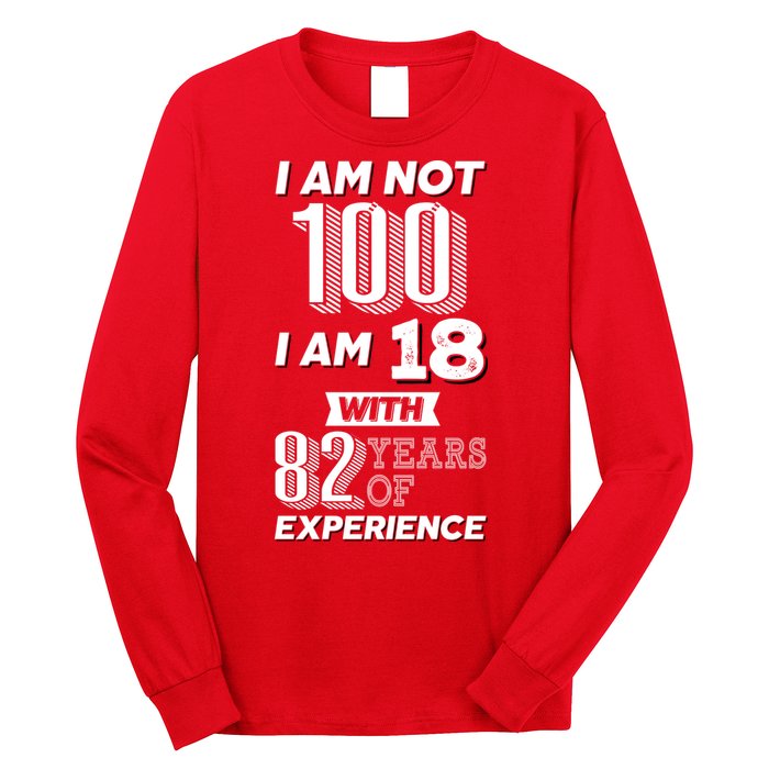 I Am Not 100 I Am 18 With 82 Years Of Experience 100th Birthday Long Sleeve Shirt