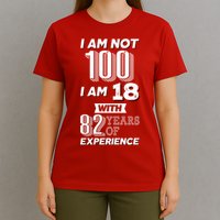 I Am Not 100 I Am 18 With 82 Years Of Experience 100th Birthday T-Shirt
