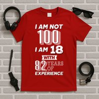 I Am Not 100 I Am 18 With 82 Years Of Experience 100th Birthday T-Shirt