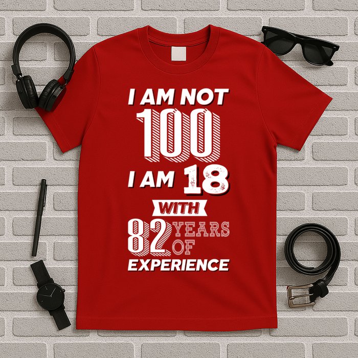 I Am Not 100 I Am 18 With 82 Years Of Experience 100th Birthday T-Shirt