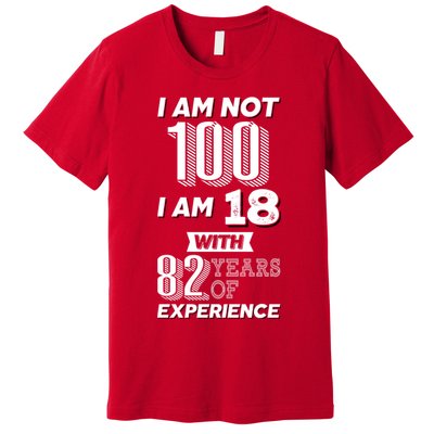 I Am Not 100 I Am 18 With 82 Years Of Experience 100th Birthday Premium T-Shirt
