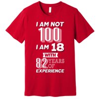 I Am Not 100 I Am 18 With 82 Years Of Experience 100th Birthday Premium T-Shirt