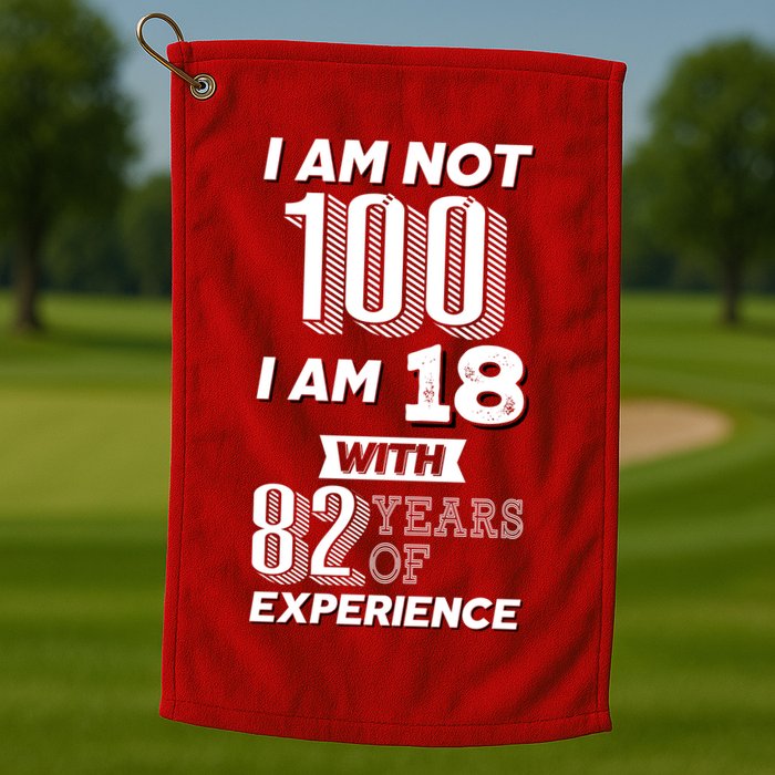 I Am Not 100 I Am 18 With 82 Years Of Experience 100th Birthday Golf Towel