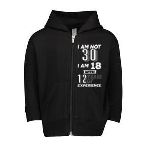 I Am Not 30 I Am 18 With 12 Years Of Experience 30th Birthday Toddler Zip Fleece Hoodie