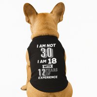 I Am Not 30 I Am 18 With 12 Years Of Experience 30th Birthday Doggie Tank