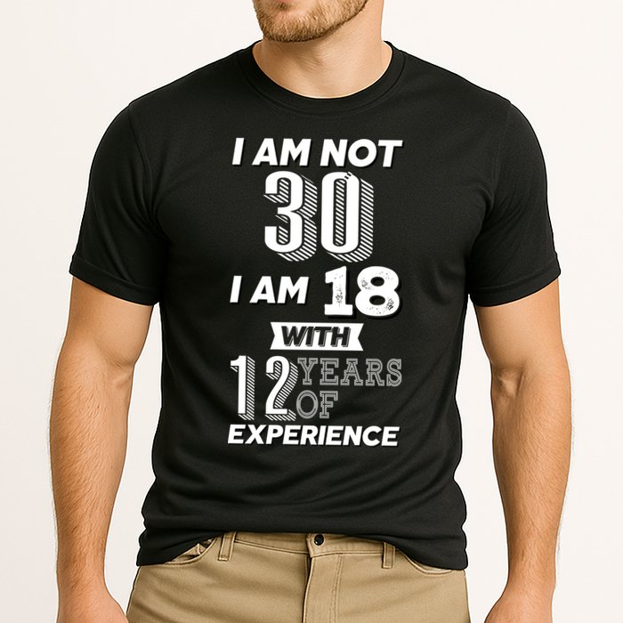I Am Not 30 I Am 18 With 12 Years Of Experience 30th Birthday Performance Shirt