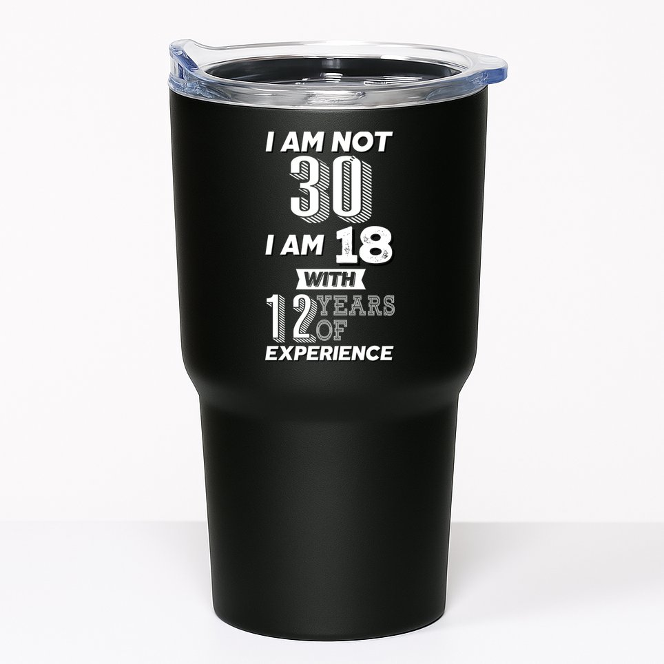 I Am Not 30 I Am 18 With 12 Years Of Experience 30th Birthday Tumbler