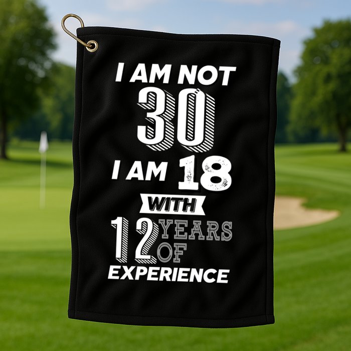I Am Not 30 I Am 18 With 12 Years Of Experience 30th Birthday Golf Towel