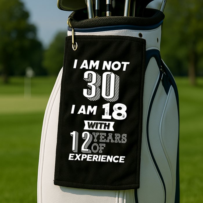 I Am Not 30 I Am 18 With 12 Years Of Experience 30th Birthday Golf Towel