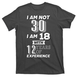 I Am Not 30 I Am 18 With 12 Years Of Experience 30th Birthday T-Shirt