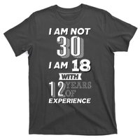 I Am Not 30 I Am 18 With 12 Years Of Experience 30th Birthday T-Shirt