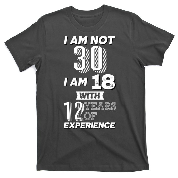 I Am Not 30 I Am 18 With 12 Years Of Experience 30th Birthday T-Shirt