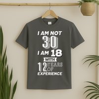 I Am Not 30 I Am 18 With 12 Years Of Experience 30th Birthday T-Shirt