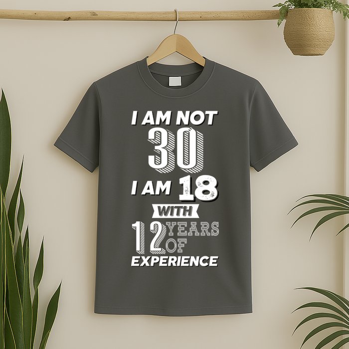 I Am Not 30 I Am 18 With 12 Years Of Experience 30th Birthday T-Shirt