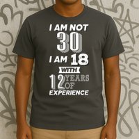 I Am Not 30 I Am 18 With 12 Years Of Experience 30th Birthday T-Shirt