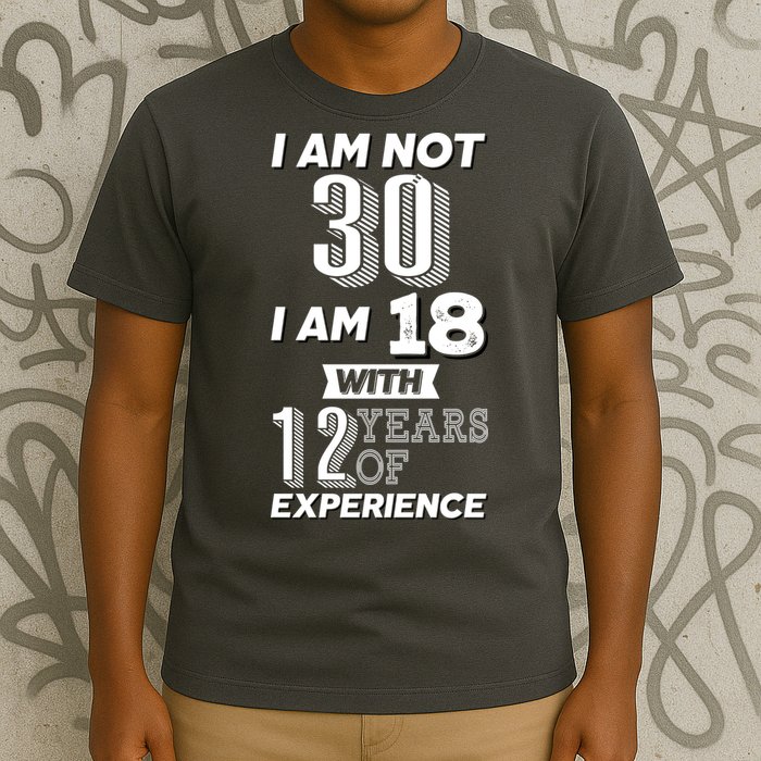 I Am Not 30 I Am 18 With 12 Years Of Experience 30th Birthday T-Shirt
