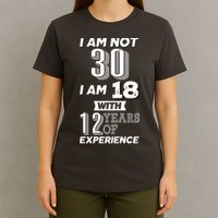 I Am Not 30 I Am 18 With 12 Years Of Experience 30th Birthday T-Shirt