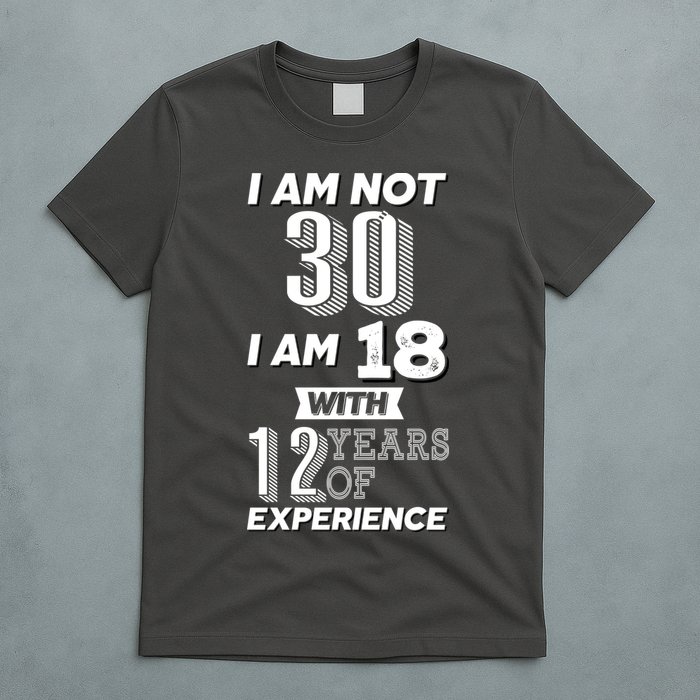I Am Not 30 I Am 18 With 12 Years Of Experience 30th Birthday T-Shirt