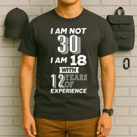 I Am Not 30 I Am 18 With 12 Years Of Experience 30th Birthday T-Shirt