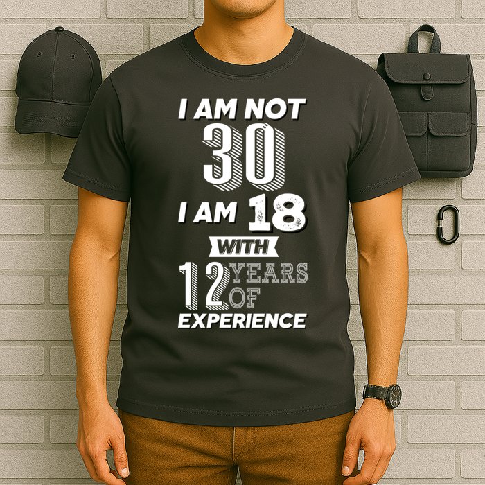 I Am Not 30 I Am 18 With 12 Years Of Experience 30th Birthday T-Shirt