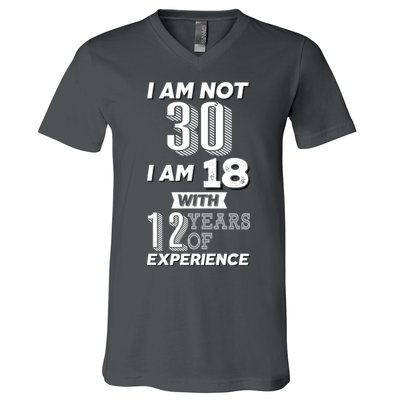 I Am Not 30 I Am 18 With 12 Years Of Experience 30th Birthday V-Neck T-Shirt
