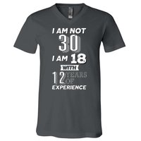 I Am Not 30 I Am 18 With 12 Years Of Experience 30th Birthday V-Neck T-Shirt