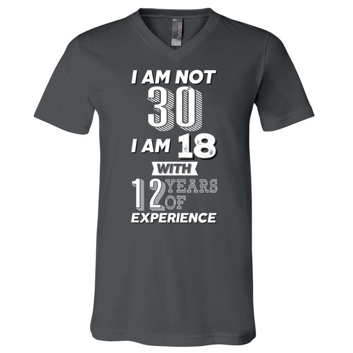 I Am Not 30 I Am 18 With 12 Years Of Experience 30th Birthday V-Neck T-Shirt