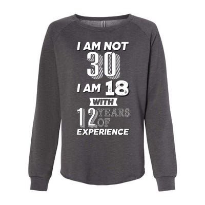 I Am Not 30 I Am 18 With 12 Years Of Experience 30th Birthday Womens California Wash Sweatshirt