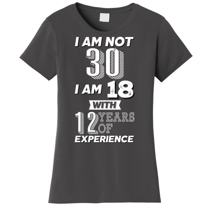 I Am Not 30 I Am 18 With 12 Years Of Experience 30th Birthday Women's T-Shirt