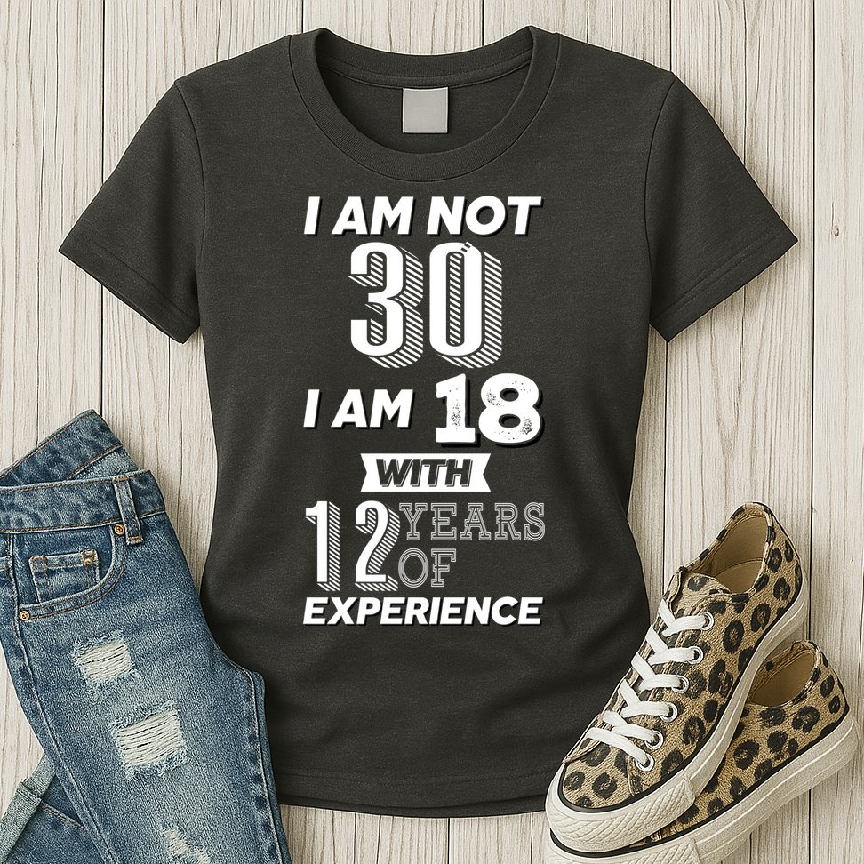 I Am Not 30 I Am 18 With 12 Years Of Experience 30th Birthday Womens T-Shirt