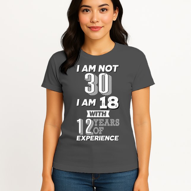 I Am Not 30 I Am 18 With 12 Years Of Experience 30th Birthday Womens T-Shirt