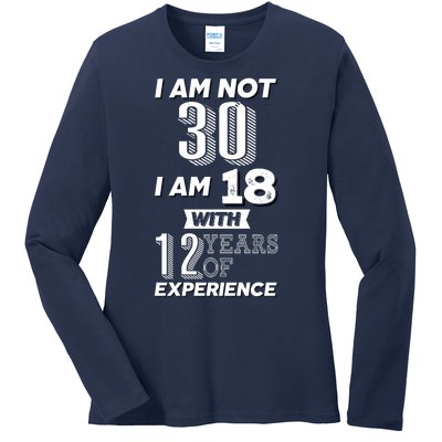 I Am Not 30 I Am 18 With 12 Years Of Experience 30th Birthday Ladies Long Sleeve Shirt