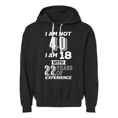 I Am Not 40 I Am 18 With 22 Years Of Experience 40th Birthday Garment-Dyed Fleece Hoodie
