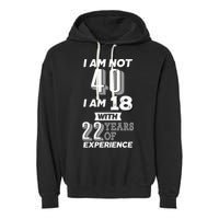 I Am Not 40 I Am 18 With 22 Years Of Experience 40th Birthday Garment-Dyed Fleece Hoodie