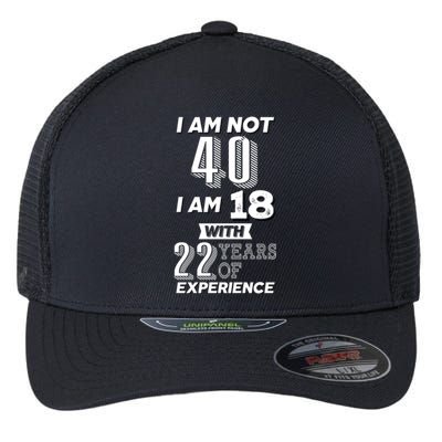 I Am Not 40 I Am 18 With 22 Years Of Experience 40th Birthday Flexfit Unipanel Trucker Cap