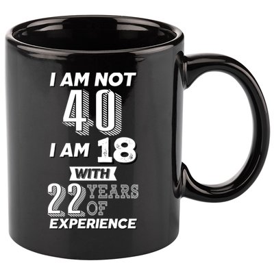 I Am Not 40 I Am 18 With 22 Years Of Experience 40th Birthday 11oz C Handle Ceramic Mug