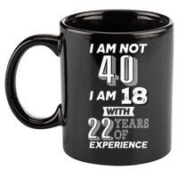 I Am Not 40 I Am 18 With 22 Years Of Experience 40th Birthday 11oz C Handle Ceramic Mug
